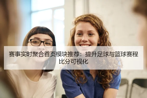 赛事实时聚合首页模块推荐：提升足球与篮球赛程比分可视化